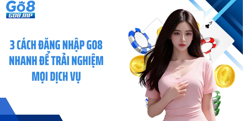 3 Cách đăng nhập GO8 nhanh để trải nghiệm mọi dịch vụ