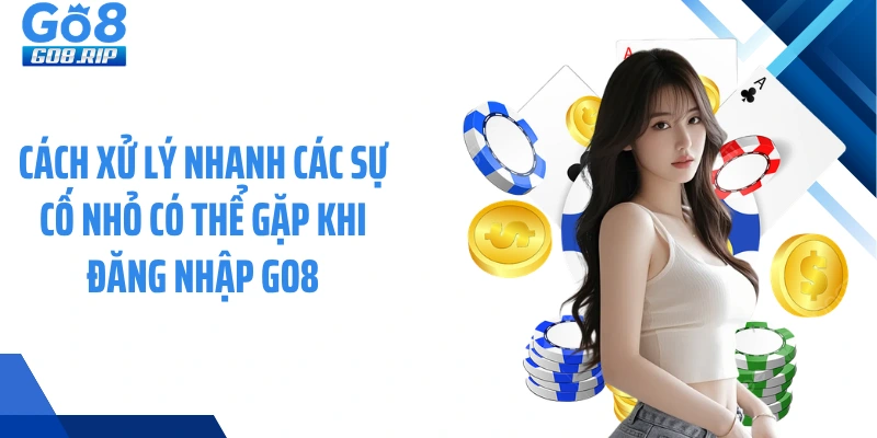 Cách xử lý nhanh các sự cố nhỏ có thể gặp khi đăng nhập GO8