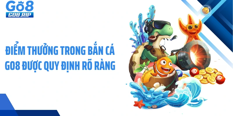 Điểm thưởng trong bắn cá GO8 được quy định rõ ràng