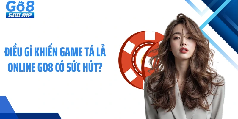 Điều gì khiến game tá lả online GO8 có sức hút?