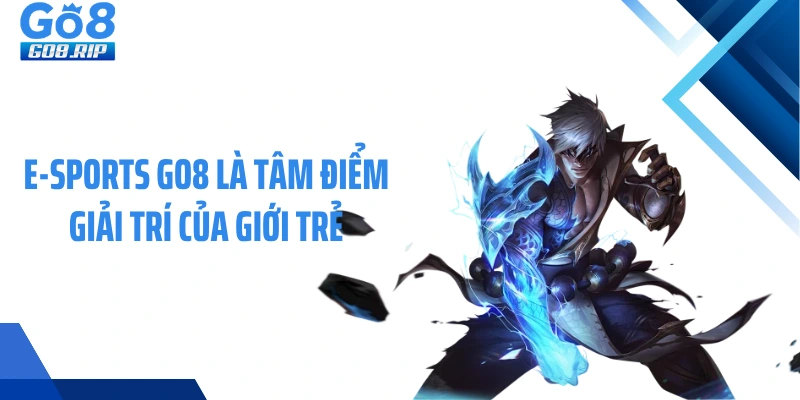 E-sports GO8 là tâm điểm giải trí của giới trẻ