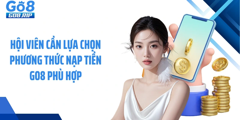 Hội viên cần lựa chọn phương thức nạp tiền GO8 phù hợp