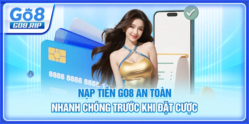 Nạp tiền GO8 an toàn, nhanh chóng trước khi đặt cược