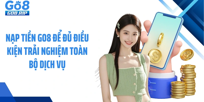 Nạp tiền GO8 để đủ điều kiện trải nghiệm toàn bộ dịch vụ