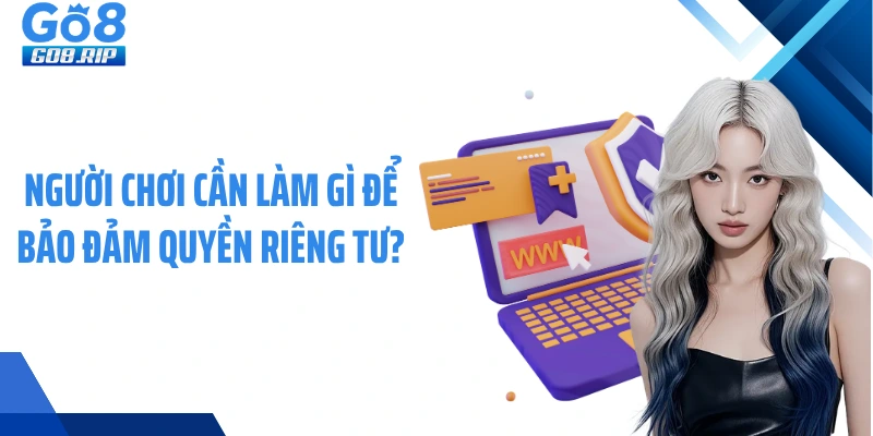 Người chơi cần làm gì để bảo đảm quyền riêng tư?