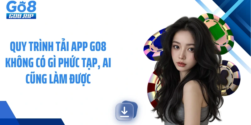 Quy trình tải app GO8 không có gì phức tạp, ai cũng làm được