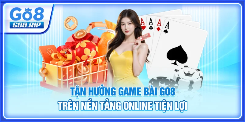 Tận hưởng game bài GO8 trên nền tảng online tiện lợi